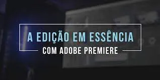 Edição em Essência Adobe Premiere Download Completo